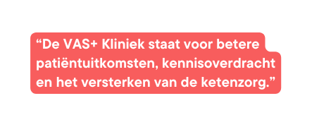 De VAS Kliniek staat voor betere patiëntuitkomsten kennisoverdracht en het versterken van de ketenzorg